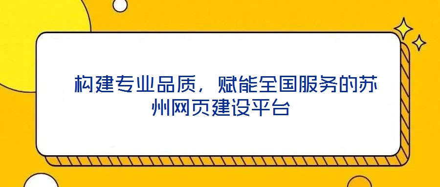  構建專業品質，賦能全國服務的蘇州網頁建設平臺