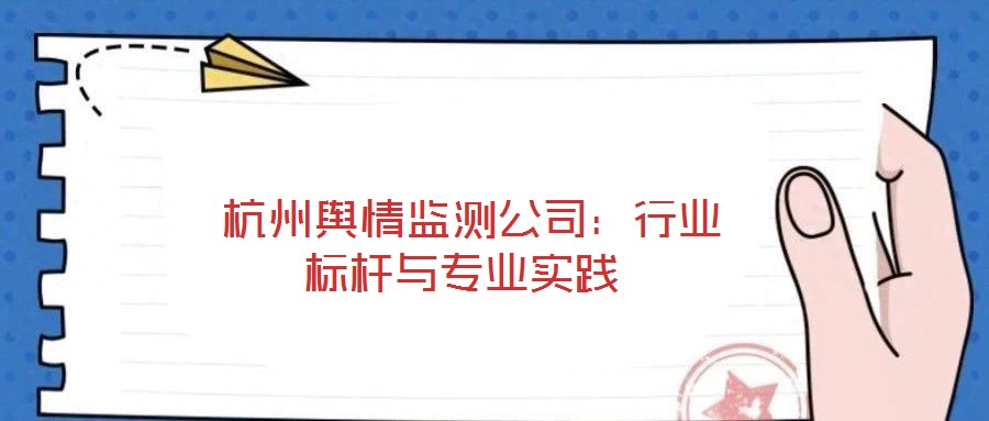  杭州輿情監測公司：行業標桿與專業實踐
