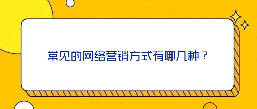 常見的網(wǎng)絡(luò)營銷方式有哪幾種？