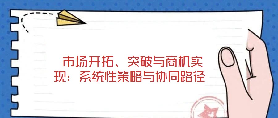  市場開拓、突破與商機實現：系統性策略與協同路徑