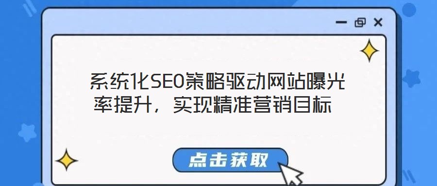  系統(tǒng)化SEO策略驅(qū)動網(wǎng)站曝光率提升，實現(xiàn)精準(zhǔn)營銷目標(biāo)