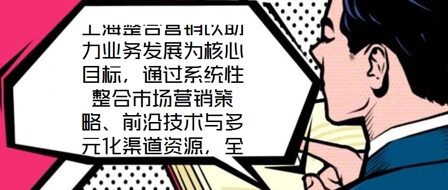 上海整合營銷以助力業務發展為核心目標，通過系統性整合市場營銷策略、前沿技術與多元化渠道資源，全方位提升企業在復雜市場環境中的核心競爭力。本文將從品牌塑造、營銷策