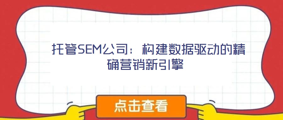  托管SEM公司：構(gòu)建數(shù)據(jù)驅(qū)動(dòng)的精確營銷新引擎