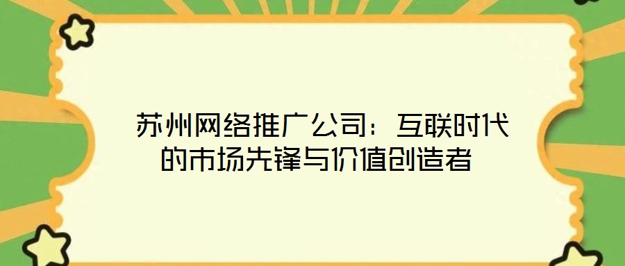  蘇州網(wǎng)絡(luò)推廣公司：互聯(lián)時代的市場先鋒與價值創(chuàng)造者
