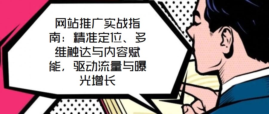 網(wǎng)站推廣實戰(zhàn)指南：精準定位、多維觸達與內(nèi)容賦能，驅(qū)動流量與曝光增長