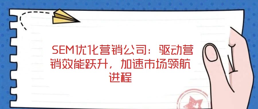  SEM優化營銷公司：驅動營銷效能躍升，加速市場領航進程