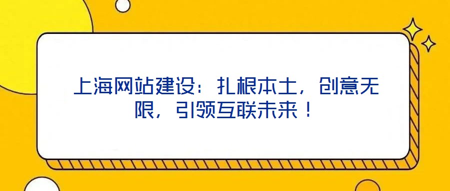 上海網(wǎng)站建設(shè)：扎根本土，創(chuàng)意無限，引領(lǐng)互聯(lián)未來！