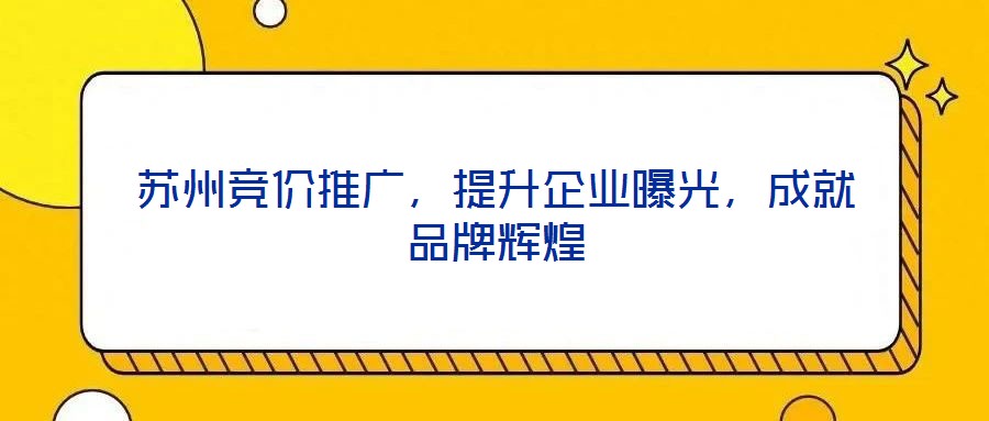 蘇州競價推廣，提升企業曝光，成就品牌輝煌