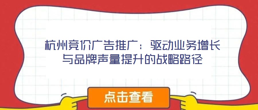 杭州競價廣告推廣：驅動業務增長與品牌聲量提升的戰略路徑