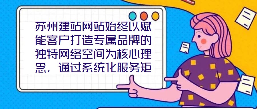 蘇州建站網站始終以賦能客戶打造專屬品牌的獨特網絡空間為核心理念，通過系統化服務矩陣與深度行業洞察，助力企業在數字化浪潮中構建差異化競爭壁壘。
