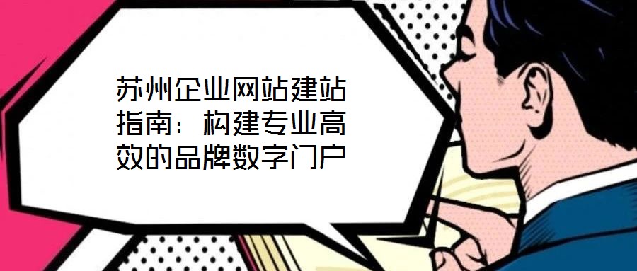 蘇州企業網站建站指南：構建專業高效的品牌數字門戶