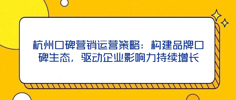 杭州口碑營銷運營策略：構建品牌口碑生態(tài)，驅動企業(yè)影響力持續(xù)增長