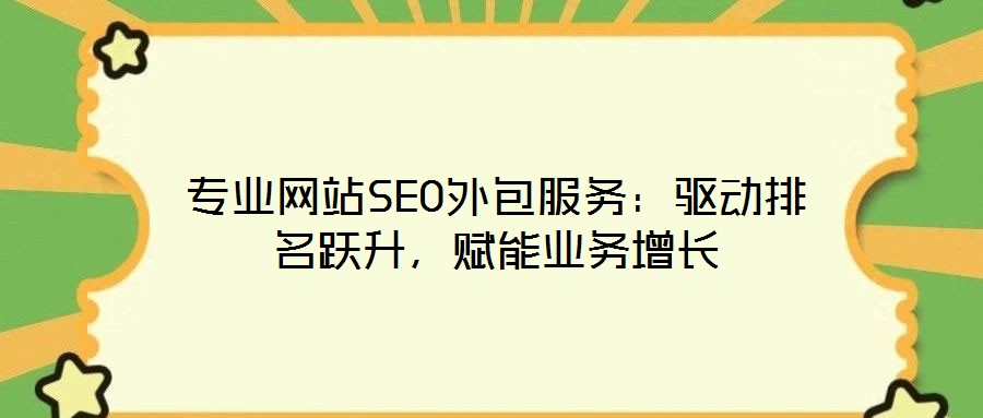 專業(yè)網(wǎng)站SEO外包服務(wù)：驅(qū)動(dòng)排名躍升，賦能業(yè)務(wù)增長