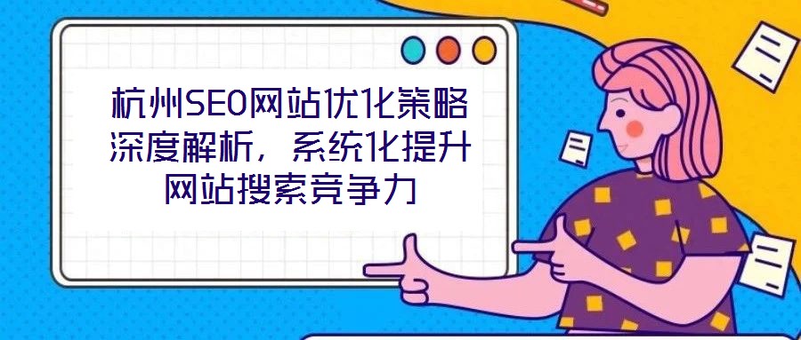 杭州SEO網(wǎng)站優(yōu)化策略深度解析，系統(tǒng)化提升網(wǎng)站搜索競(jìng)爭(zhēng)力