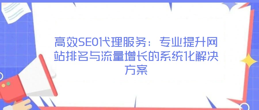 高效SEO代理服務(wù)：專業(yè)提升網(wǎng)站排名與流量增長的系統(tǒng)化解決方案