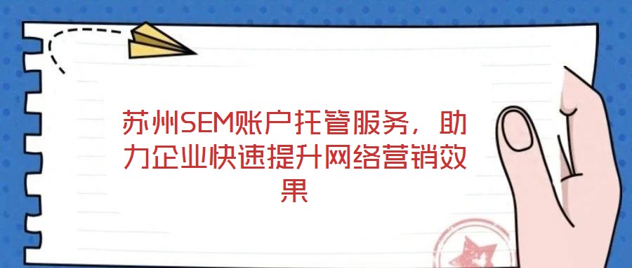 蘇州SEM賬戶托管服務，助力企業(yè)快速提升網(wǎng)絡營銷效果