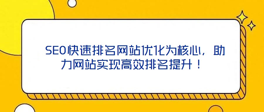  SEO快速排名網(wǎng)站優(yōu)化為核心，助力網(wǎng)站實現(xiàn)高效排名提升！