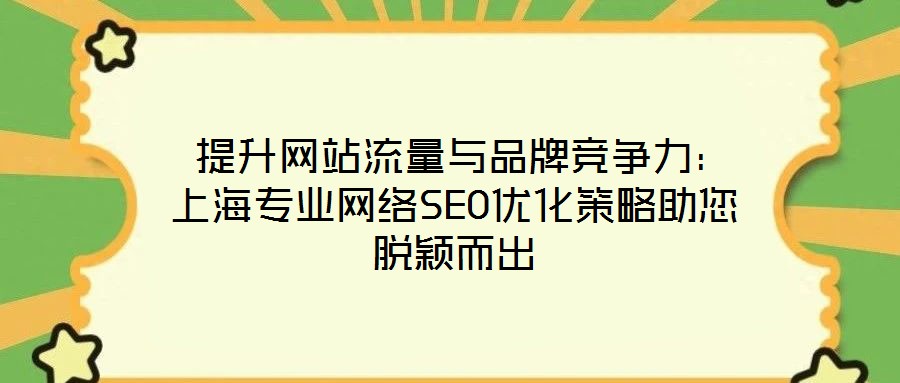  提升網(wǎng)站流量與品牌競(jìng)爭(zhēng)力：上海專業(yè)網(wǎng)絡(luò)SEO優(yōu)化策略助您脫穎而出