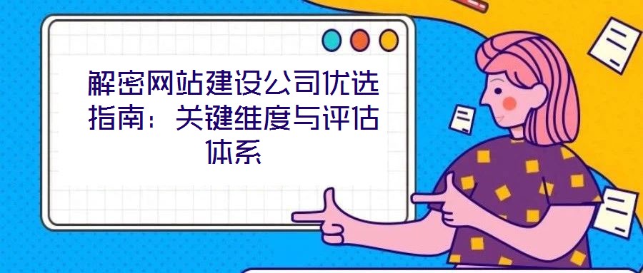 解密網站建設公司優(yōu)選指南：關鍵維度與評估體系