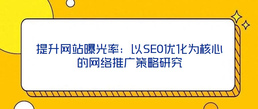提升網站曝光率：以SEO優化為核心的網絡推廣策略研究