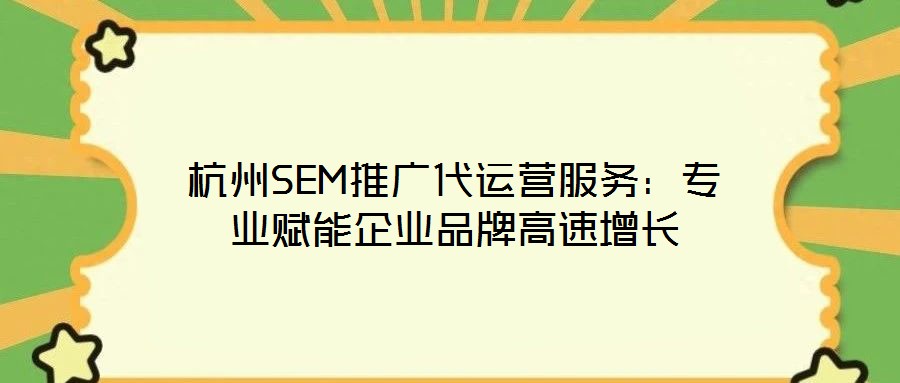 杭州SEM推廣代運營服務：專業(yè)賦能企業(yè)品牌高速增長
