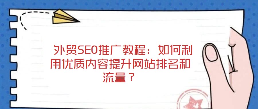  外貿SEO推廣教程：如何利用優質內容提升網站排名和流量？