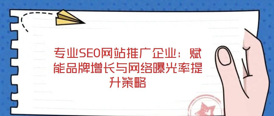 專業(yè)SEO網(wǎng)站推廣企業(yè)：賦能品牌增長與網(wǎng)絡(luò)曝光率提升策略