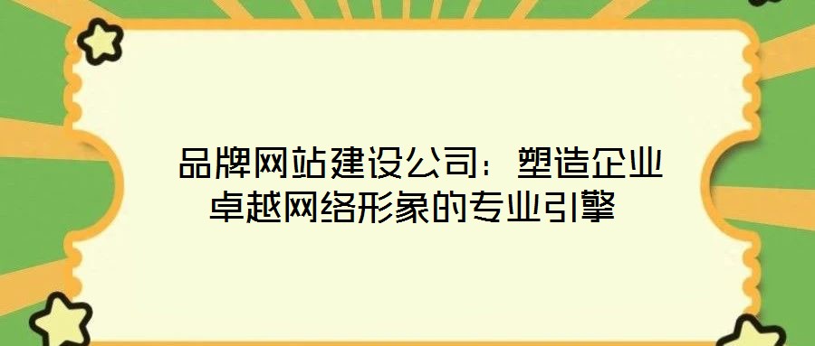  品牌網站建設公司：塑造企業卓越網絡形象的專業引擎