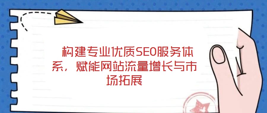  構建專業(yè)優(yōu)質SEO服務體系，賦能網(wǎng)站流量增長與市場拓展