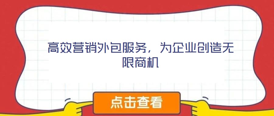 高效營銷外包服務(wù)，為企業(yè)創(chuàng)造無限商機(jī)