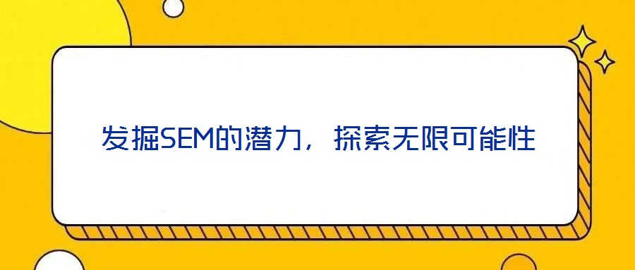 發掘SEM的潛力，探索無限可能性