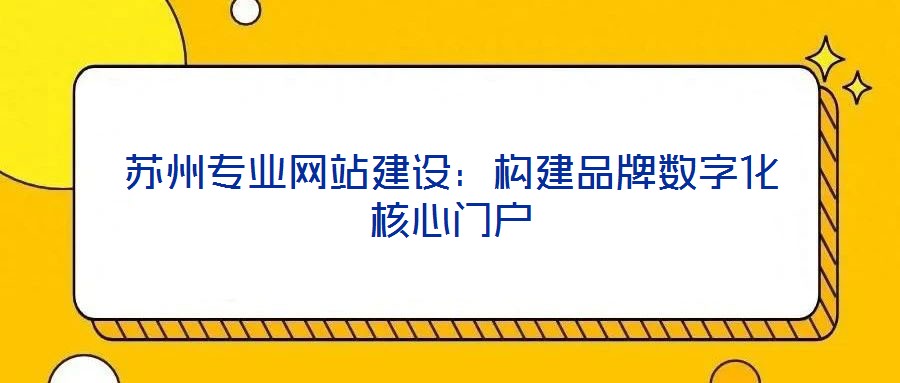 蘇州專業網站建設：構建品牌數字化核心門戶