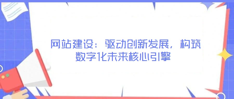  網站建設：驅動創新發展，構筑數字化未來核心引擎