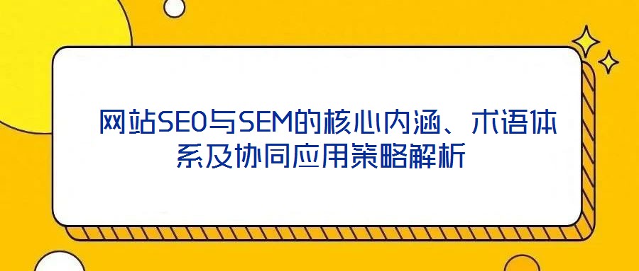  網站SEO與SEM的核心內涵、術語體系及協同應用策略解析