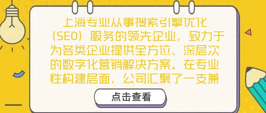 上海專業(yè)從事搜索引擎優(yōu)化（SEO）服務(wù)的領(lǐng)先企業(yè)，致力于為各類企業(yè)提供全方位、深層次的數(shù)字化營(yíng)銷解決方案。在專業(yè)性構(gòu)建層面，公司匯聚了一支兼具理論深度與實(shí)踐經(jīng)驗(yàn)