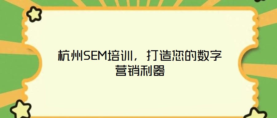杭州SEM培訓，打造您的數(shù)字營銷利器