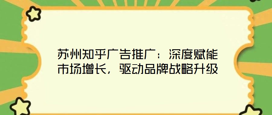 蘇州知乎廣告推廣：深度賦能市場(chǎng)增長(zhǎng)，驅(qū)動(dòng)品牌戰(zhàn)略升級(jí)