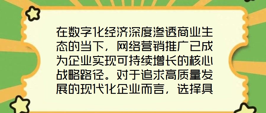 在數字化經濟深度滲透商業生態的當下，網絡營銷推廣已成為企業實現可持續增長的核心戰略路徑。對于追求高質量發展的現代化企業而言，選擇具備專業實力與創新能力的網絡營銷