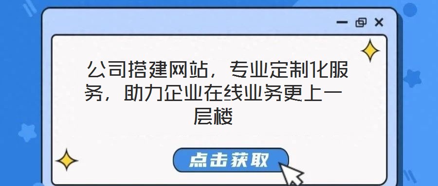  公司搭建網站，專業(yè)定制化服務，助力企業(yè)在線業(yè)務更上一層樓