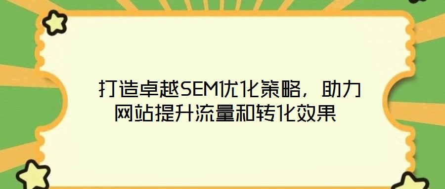  打造卓越SEM優化策略，助力網站提升流量和轉化效果