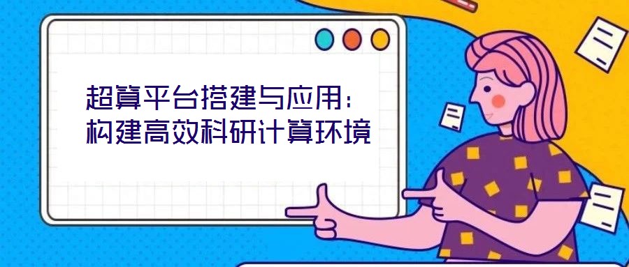 超算平臺(tái)搭建與應(yīng)用：構(gòu)建高效科研計(jì)算環(huán)境