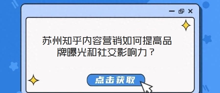 蘇州知乎內(nèi)容營銷如何提高品牌曝光和社交影響力？