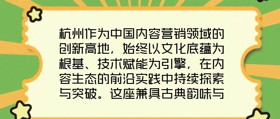 杭州作為中國內容營銷領域的創新高地，始終以文化底蘊為根基、技術賦能為引擎，在內容生態的前沿實踐中持續探索與突破。這座兼具古典韻味與現代活力的城市，正以獨特的創新