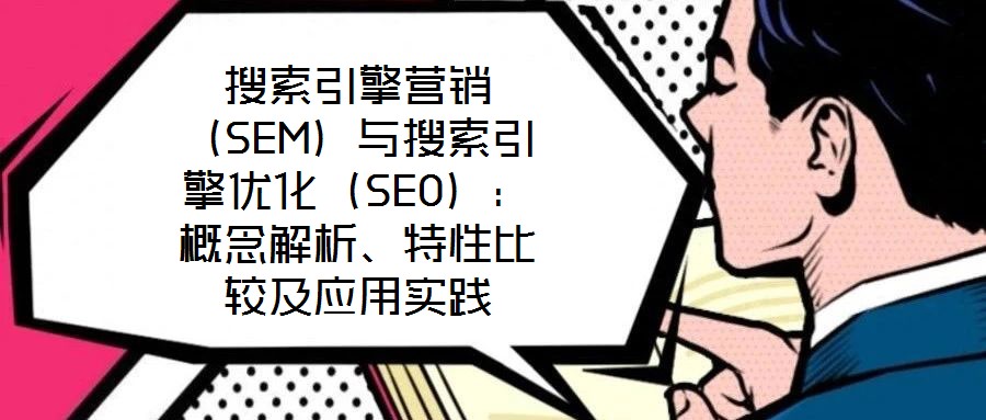 搜索引擎營銷（SEM）與搜索引擎優(yōu)化（SEO）：概念解析、特性比較及應用實踐