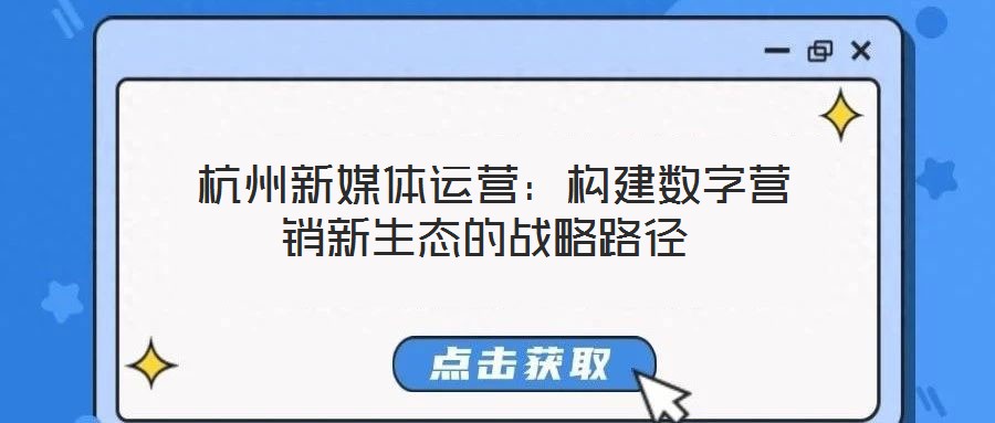  杭州新媒體運(yùn)營：構(gòu)建數(shù)字營銷新生態(tài)的戰(zhàn)略路徑
