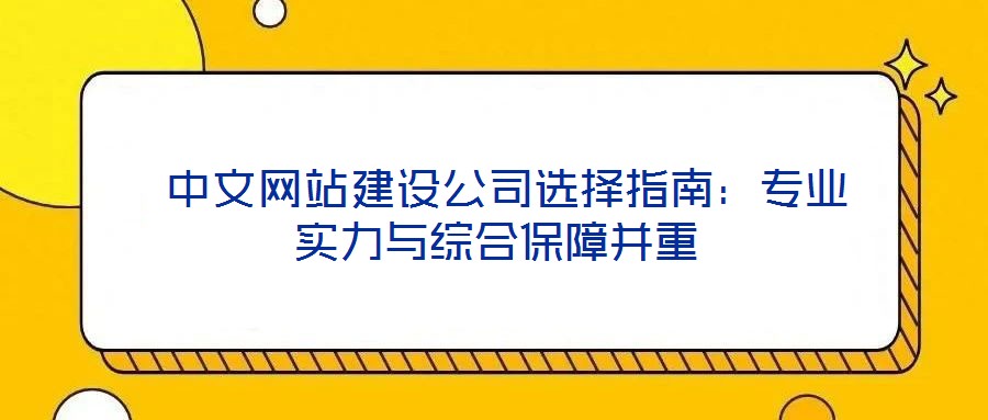  中文網(wǎng)站建設(shè)公司選擇指南：專(zhuān)業(yè)實(shí)力與綜合保障并重