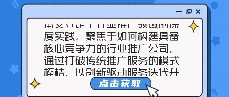 本文立足于行業(yè)推廣領(lǐng)域的深度實(shí)踐，聚焦于如何構(gòu)建具備核心競(jìng)爭(zhēng)力的行業(yè)推廣公司，通過打破傳統(tǒng)推廣服務(wù)的模式桎梏，以創(chuàng)新驅(qū)動(dòng)服務(wù)迭代升級(jí)，最終賦能企業(yè)實(shí)現(xiàn)可持續(xù)發(fā)展