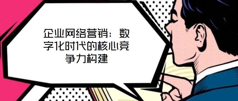 企業網絡營銷：數字化時代的核心競爭力構建