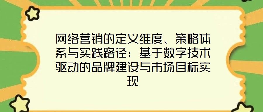網(wǎng)絡(luò)營銷的定義維度、策略體系與實(shí)踐路徑：基于數(shù)字技術(shù)驅(qū)動(dòng)的品牌建設(shè)與市場目標(biāo)實(shí)現(xiàn)