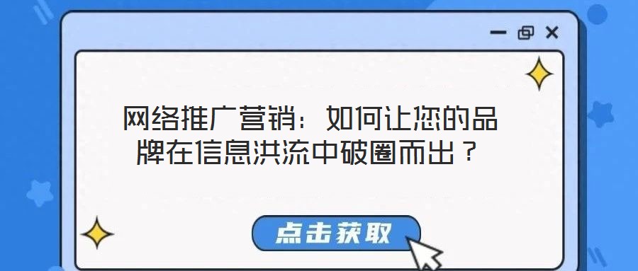網(wǎng)絡(luò)推廣營(yíng)銷(xiāo)：如何讓您的品牌在信息洪流中破圈而出？